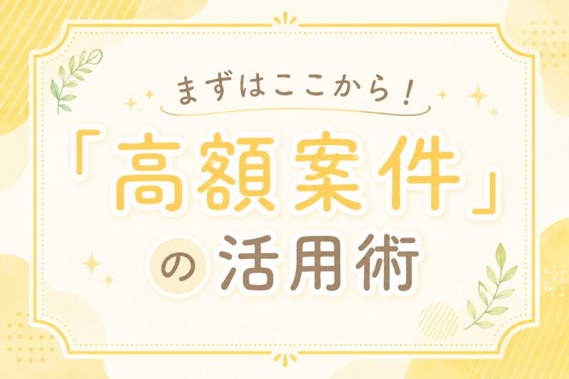 まずはここから！失敗しない「高額案件」の活用術