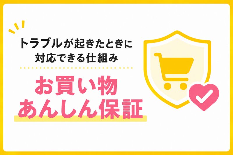 トラブルが起きたときに対応できる仕組み「お買い物あんしん保証」