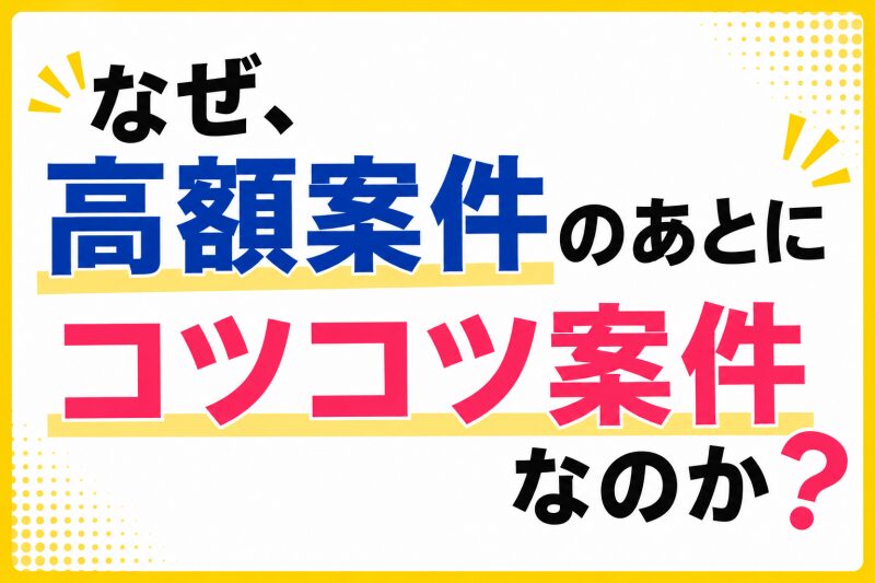 なぜ、高額案件のあとにコツコツ案件なのか
