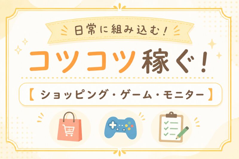 日常に組み込む！コツコツ稼ぐ！【ショッピング・ゲーム・モニター】